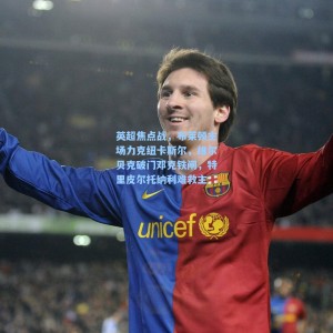 【开云平台】英超焦点战，布莱顿主场力克纽卡斯尔，维尔贝克破门邓克铁闸，特里皮尔托纳利难救主