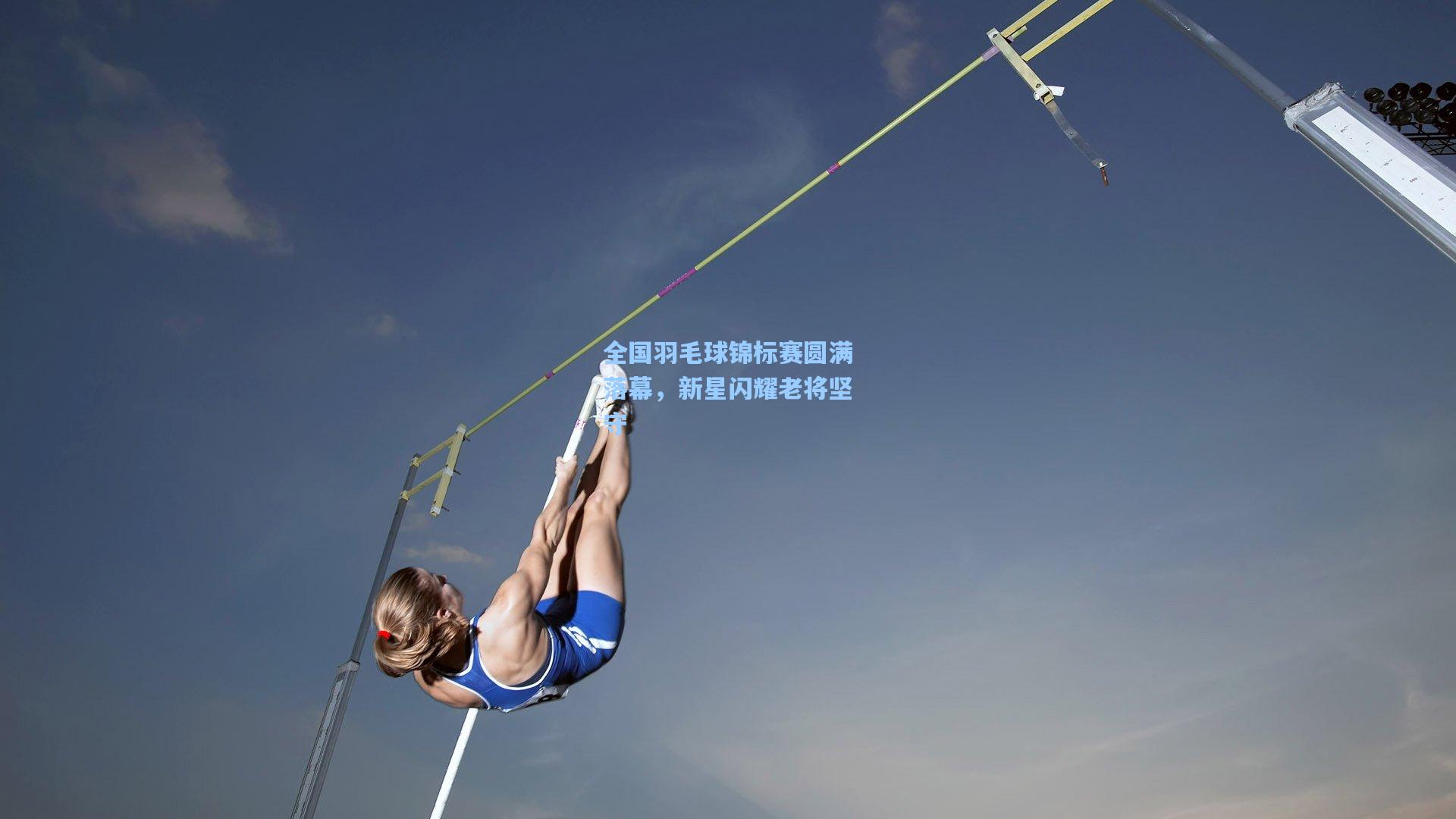 全国羽毛球锦标赛圆满落幕，新星闪耀老将坚守