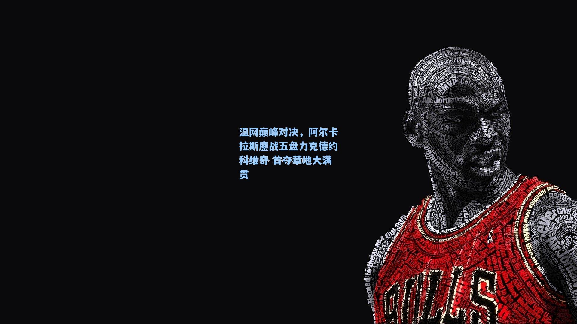 温网巅峰对决，阿尔卡拉斯鏖战五盘力克德约科维奇 首夺草地大满贯