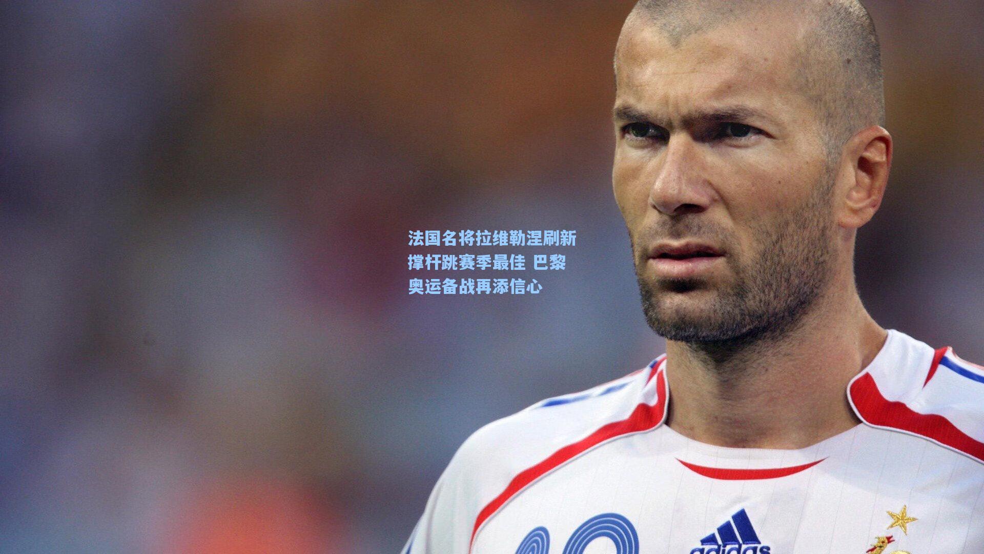 法国名将拉维勒涅刷新撑杆跳赛季最佳 巴黎奥运备战再添信心
