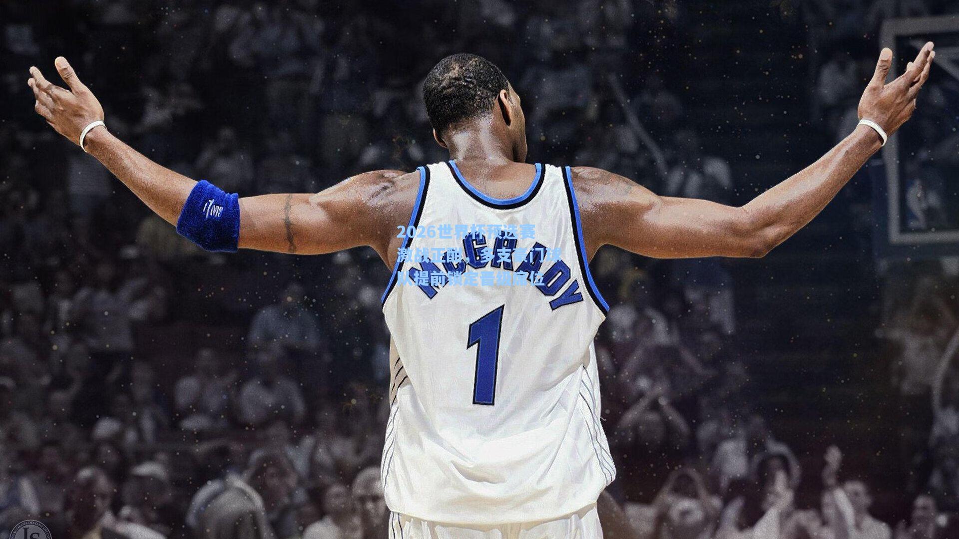 2026世界杯预选赛激战正酣,多支豪门球队提前锁定晋级席位