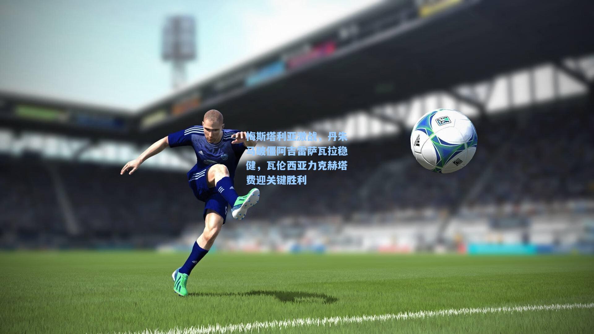 梅斯塔利亚激战，丹朱马破僵阿吉雷萨瓦拉稳健，瓦伦西亚力克赫塔费迎关键胜利