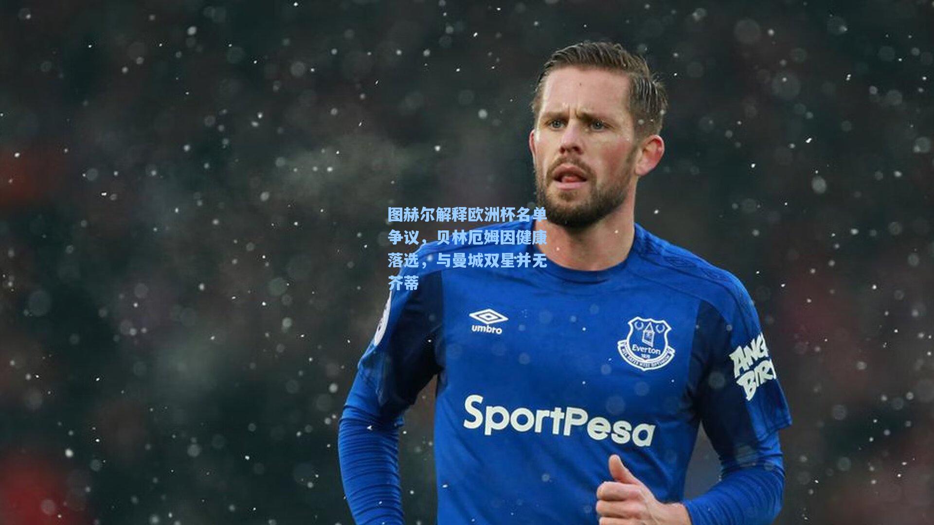 图赫尔解释欧洲杯名单争议，贝林厄姆因健康落选，与曼城双星并无芥蒂