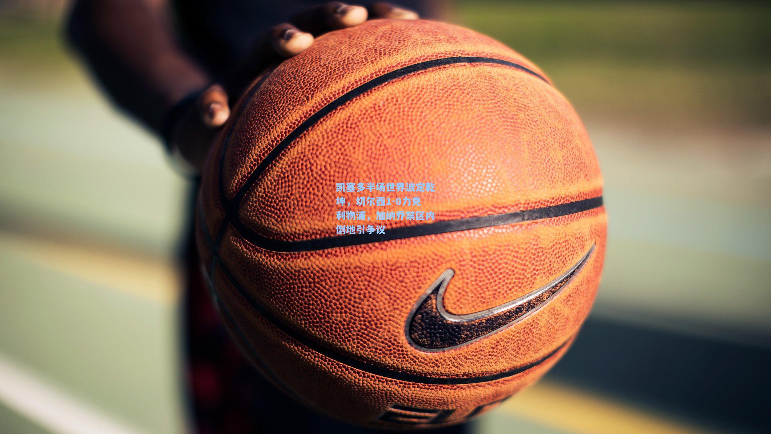 凯塞多半场世界波定乾坤，切尔西1-0力克利物浦，加纳乔禁区内倒地引争议