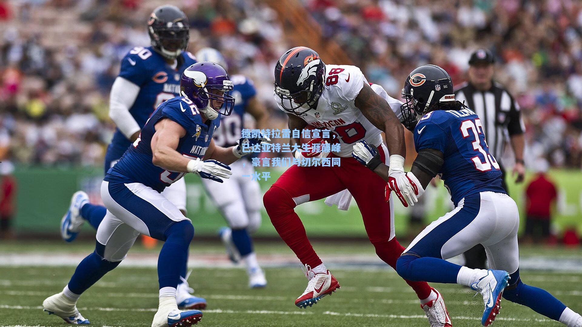 德凯特拉雷自信宣言，已达亚特兰大生涯巅峰，豪言我们与切尔西同一水平