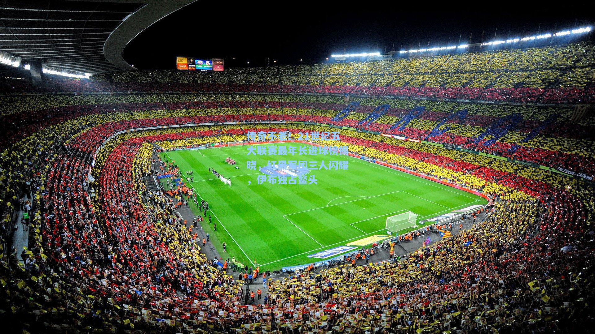 传奇不老!21世纪五大联赛最年长进球榜揭晓,红黑军团三人闪耀,伊布独占鳌头