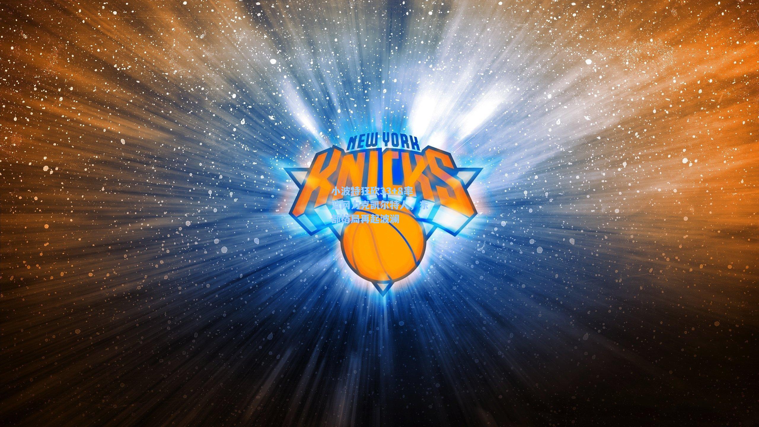 小波特狂砍33+8率篮网力克凯尔特人，东部格局再起波澜