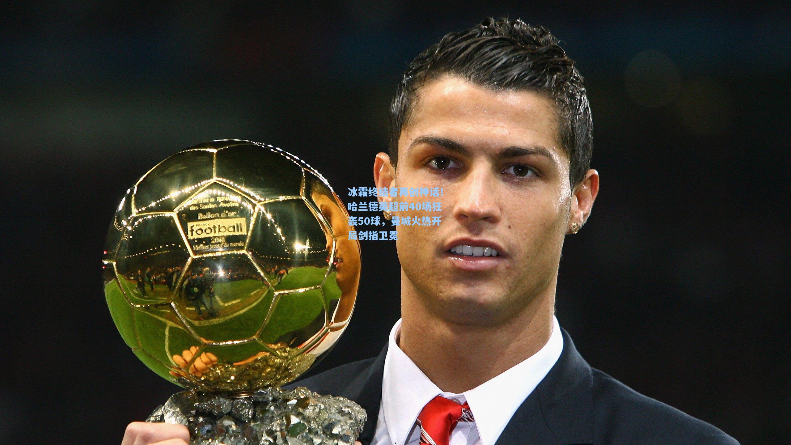 冰霜终结者再创神话!哈兰德英超前40场狂轰50球,曼城火热开局剑指卫冕