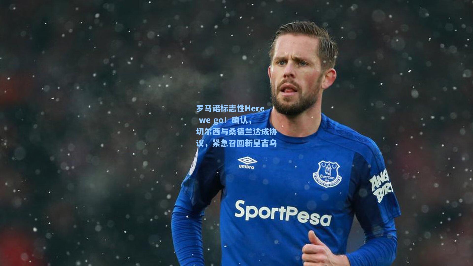 罗马诺标志性Here we go！确认，切尔西与桑德兰达成协议，紧急召回新星吉乌